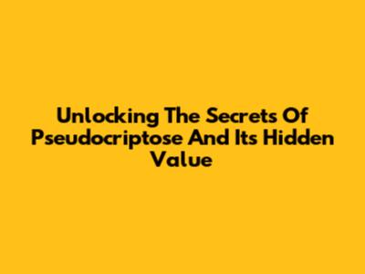 Unlocking The Secrets Of Pseudocriptose And Its Hidden Value