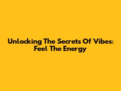 Unlocking The Secrets Of Vibes: Feel The Energy