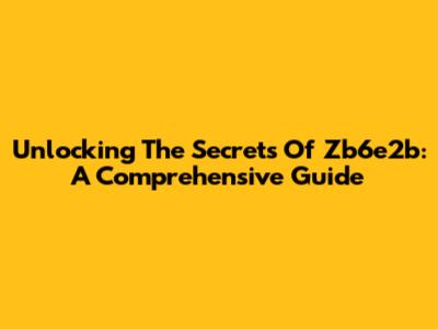 Unlocking The Secrets Of Zb6e2b: A Comprehensive Guide