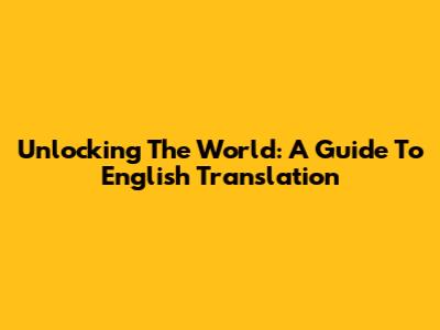 Unlocking The World: A Guide To English Translation