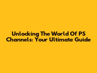 Unlocking The World Of PS Channels: Your Ultimate Guide
