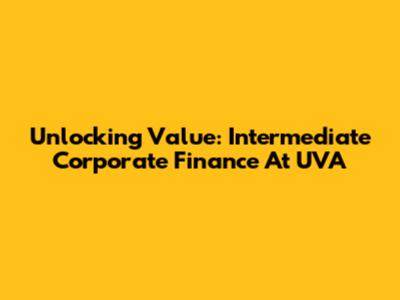 Unlocking Value: Intermediate Corporate Finance At UVA