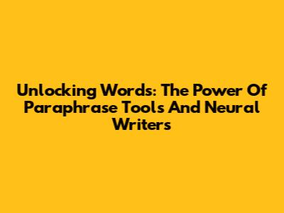 Unlocking Words: The Power Of Paraphrase Tools And Neural Writers