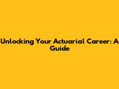 Unlocking Your Actuarial Career: A Guide