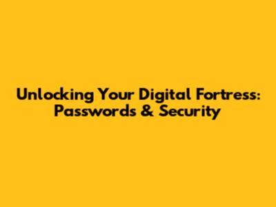 Unlocking Your Digital Fortress: Passwords & Security