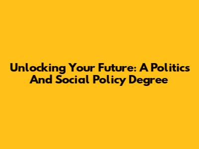 Unlocking Your Future: A Politics And Social Policy Degree