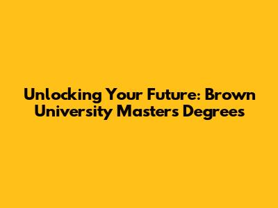 Unlocking Your Future: Brown University Master's Degrees