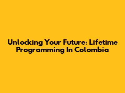 Unlocking Your Future: Lifetime Programming In Colombia