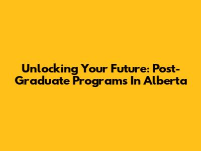 Unlocking Your Future: Post-Graduate Programs In Alberta