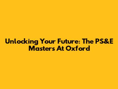 Unlocking Your Future: The PS&E Master's At Oxford