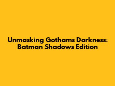 Unmasking Gotham's Darkness: Batman Shadows Edition