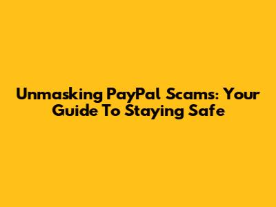 Unmasking PayPal Scams: Your Guide To Staying Safe