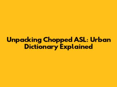 Unpacking 'Chopped ASL': Urban Dictionary Explained