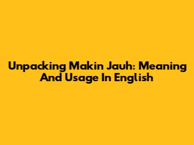 Unpacking 'Makin Jauh': Meaning And Usage In English