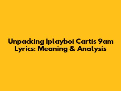 Unpacking Iplayboi Carti's 9am Lyrics: Meaning & Analysis