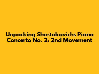 Unpacking Shostakovich's Piano Concerto No. 2: 2nd Movement