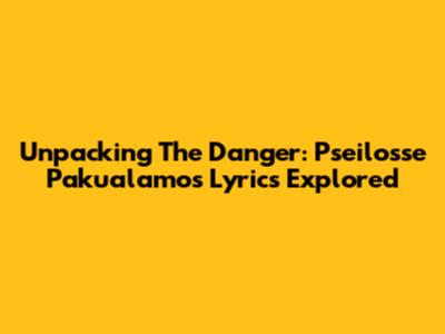 Unpacking The Danger: Pseilosse Pakualamos' Lyrics Explored