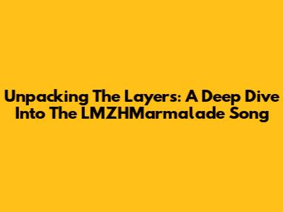 Unpacking The Layers: A Deep Dive Into The LMZHMarmalade Song