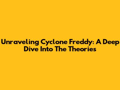 Unraveling Cyclone Freddy: A Deep Dive Into The Theories
