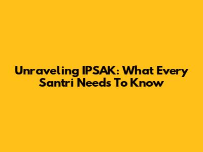 Unraveling IPSAK: What Every Santri Needs To Know