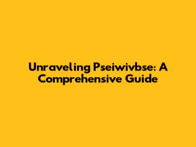 Unraveling Pseiwivbse: A Comprehensive Guide