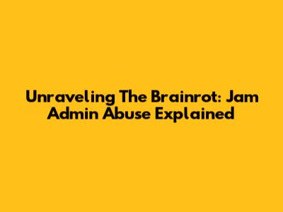 Unraveling The Brainrot: Jam Admin Abuse Explained