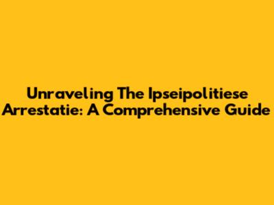 Unraveling The Ipseipolitiese Arrestatie: A Comprehensive Guide