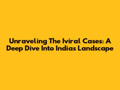 Unraveling The Iviral Cases: A Deep Dive Into India's Landscape