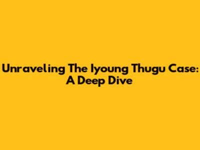 Unraveling The Iyoung Thugu Case: A Deep Dive