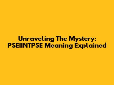 Unraveling The Mystery: PSEIINTPSE Meaning Explained
