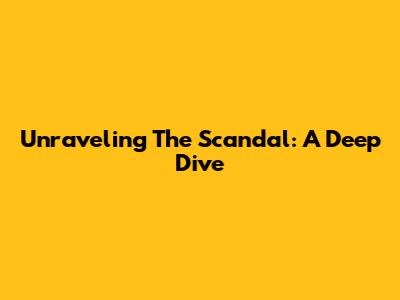 Unraveling The Scandal: A Deep Dive