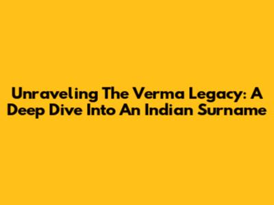 Unraveling The Verma Legacy: A Deep Dive Into An Indian Surname