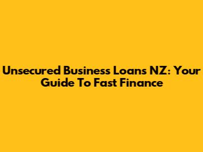 Unsecured Business Loans NZ: Your Guide To Fast Finance