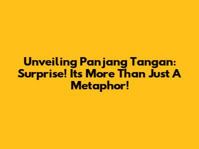 Unveiling "Panjang Tangan": Surprise! It's More Than Just A Metaphor!