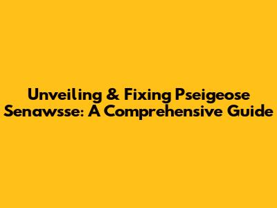 Unveiling & Fixing Pseigeose Senawsse: A Comprehensive Guide