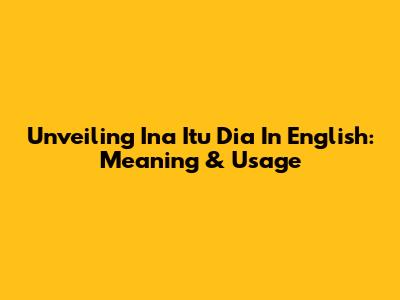 Unveiling 'Ina Itu Dia' In English: Meaning & Usage
