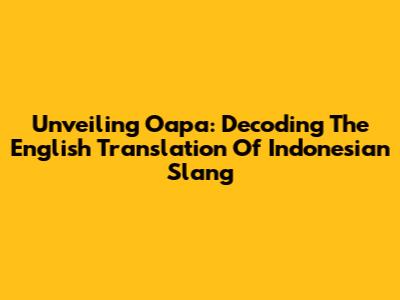 Unveiling 'Oapa': Decoding The English Translation Of Indonesian Slang