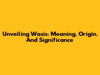 Unveiling 'Wasis': Meaning, Origin, And Significance