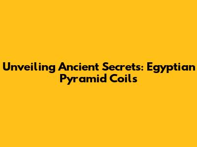 Unveiling Ancient Secrets: Egyptian Pyramid Coils