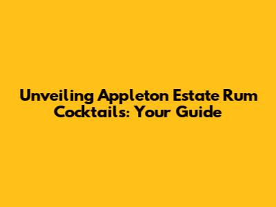 Unveiling Appleton Estate Rum Cocktails: Your Guide
