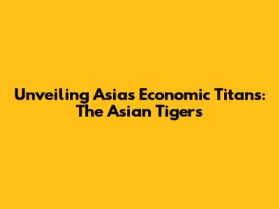 Unveiling Asia's Economic Titans: The Asian Tigers