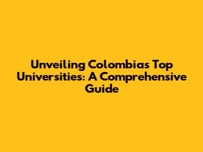 Unveiling Colombia's Top Universities: A Comprehensive Guide