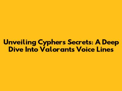 Unveiling Cypher's Secrets: A Deep Dive Into Valorant's Voice Lines