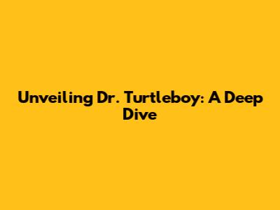 Unveiling Dr. Turtleboy: A Deep Dive
