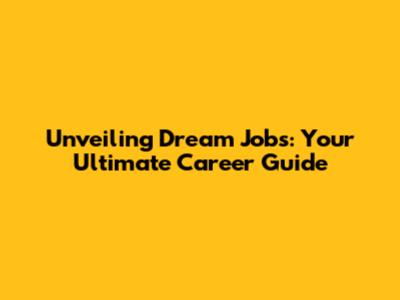 Unveiling Dream Jobs: Your Ultimate Career Guide