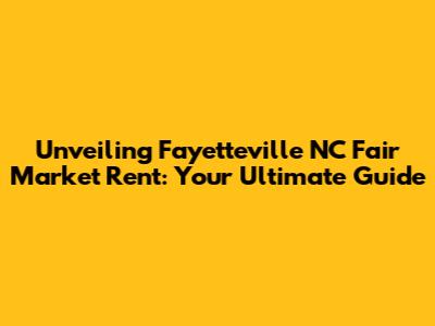 Unveiling Fayetteville NC Fair Market Rent: Your Ultimate Guide