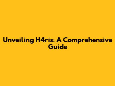 Unveiling H4ris: A Comprehensive Guide