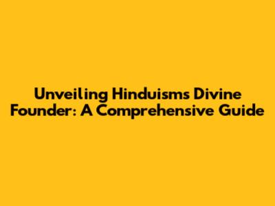 Unveiling Hinduism's Divine Founder: A Comprehensive Guide