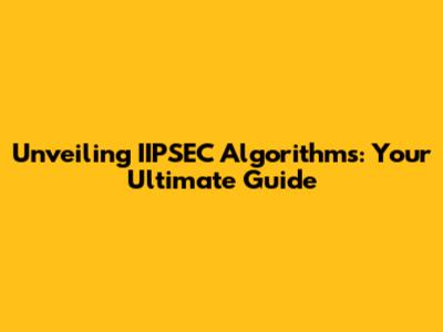 Unveiling IIPSEC Algorithms: Your Ultimate Guide