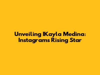 Unveiling IKayla Medina: Instagram's Rising Star